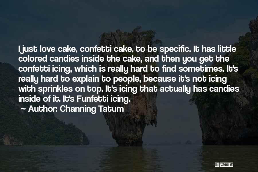 Channing Tatum Quotes: I Just Love Cake, Confetti Cake, To Be Specific. It Has Little Colored Candies Inside The Cake, And Then You