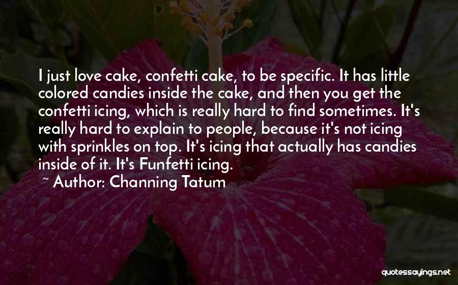 Channing Tatum Quotes: I Just Love Cake, Confetti Cake, To Be Specific. It Has Little Colored Candies Inside The Cake, And Then You