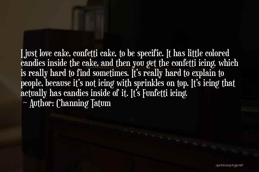 Channing Tatum Quotes: I Just Love Cake, Confetti Cake, To Be Specific. It Has Little Colored Candies Inside The Cake, And Then You