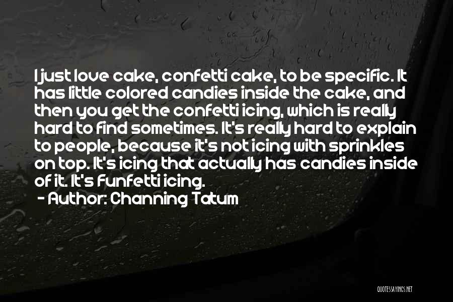 Channing Tatum Quotes: I Just Love Cake, Confetti Cake, To Be Specific. It Has Little Colored Candies Inside The Cake, And Then You