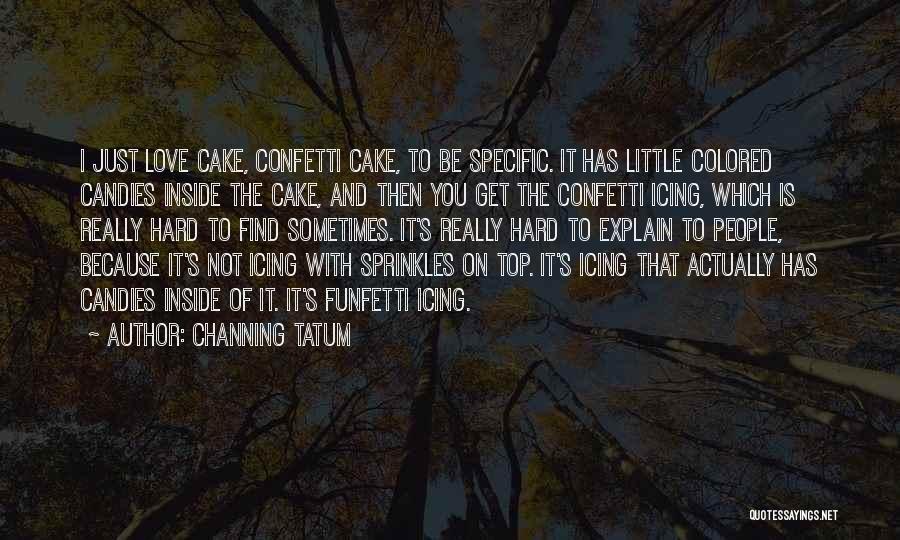 Channing Tatum Quotes: I Just Love Cake, Confetti Cake, To Be Specific. It Has Little Colored Candies Inside The Cake, And Then You