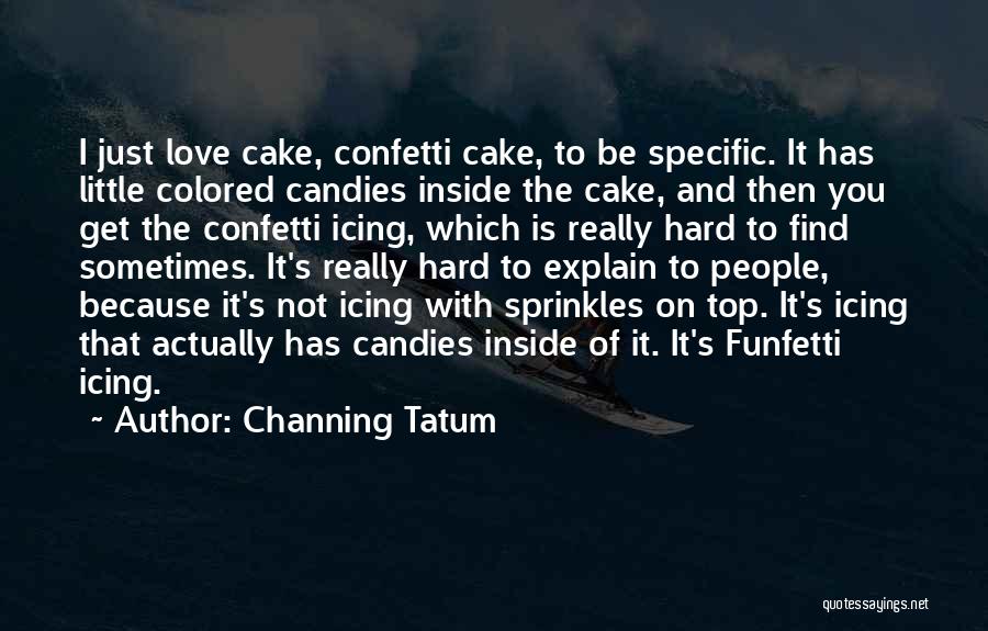 Channing Tatum Quotes: I Just Love Cake, Confetti Cake, To Be Specific. It Has Little Colored Candies Inside The Cake, And Then You