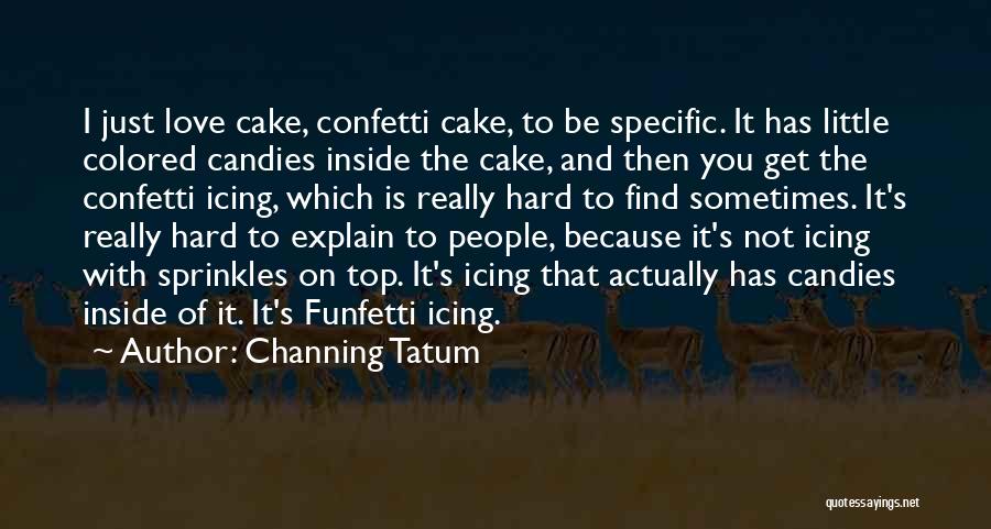 Channing Tatum Quotes: I Just Love Cake, Confetti Cake, To Be Specific. It Has Little Colored Candies Inside The Cake, And Then You