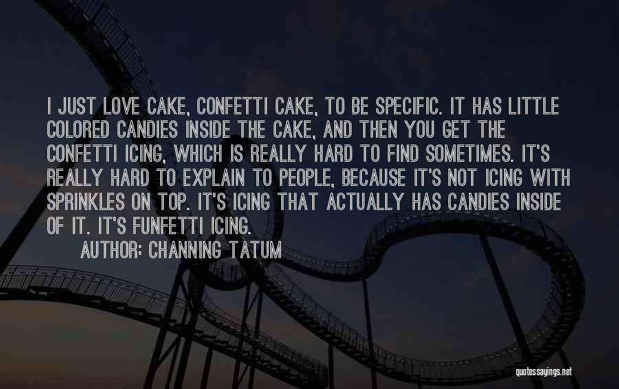 Channing Tatum Quotes: I Just Love Cake, Confetti Cake, To Be Specific. It Has Little Colored Candies Inside The Cake, And Then You
