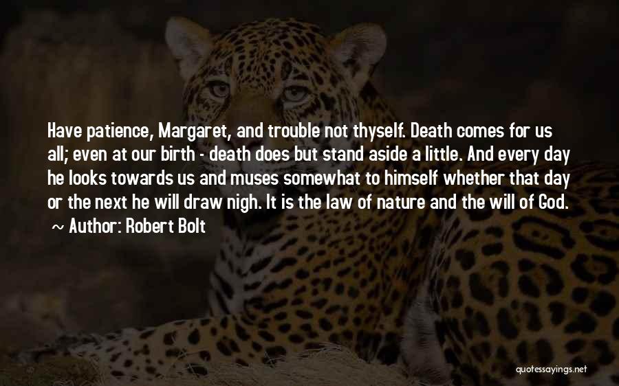 Robert Bolt Quotes: Have Patience, Margaret, And Trouble Not Thyself. Death Comes For Us All; Even At Our Birth - Death Does But