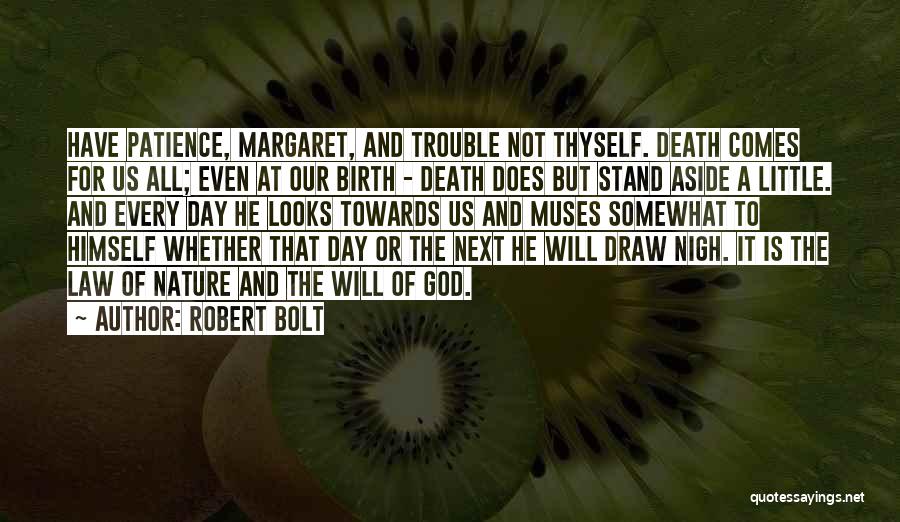 Robert Bolt Quotes: Have Patience, Margaret, And Trouble Not Thyself. Death Comes For Us All; Even At Our Birth - Death Does But