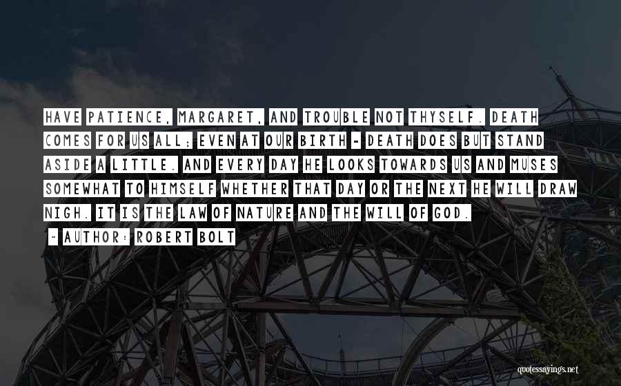 Robert Bolt Quotes: Have Patience, Margaret, And Trouble Not Thyself. Death Comes For Us All; Even At Our Birth - Death Does But
