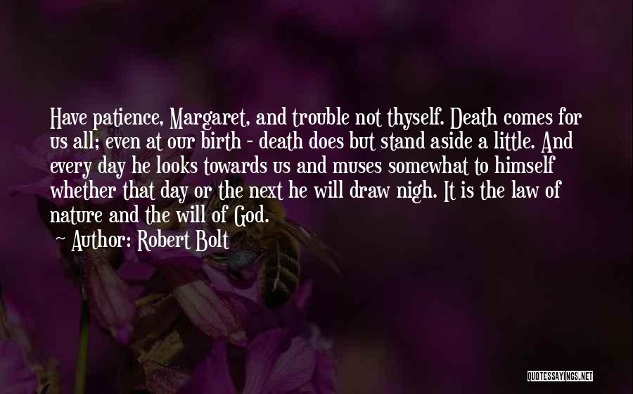 Robert Bolt Quotes: Have Patience, Margaret, And Trouble Not Thyself. Death Comes For Us All; Even At Our Birth - Death Does But