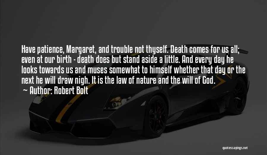 Robert Bolt Quotes: Have Patience, Margaret, And Trouble Not Thyself. Death Comes For Us All; Even At Our Birth - Death Does But