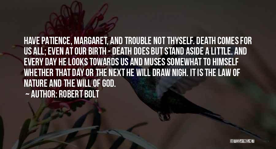 Robert Bolt Quotes: Have Patience, Margaret, And Trouble Not Thyself. Death Comes For Us All; Even At Our Birth - Death Does But