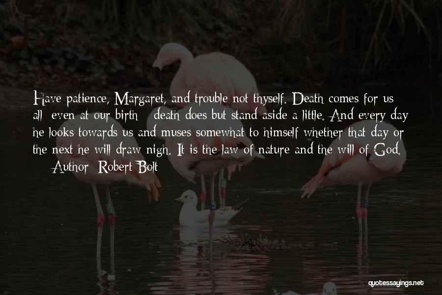 Robert Bolt Quotes: Have Patience, Margaret, And Trouble Not Thyself. Death Comes For Us All; Even At Our Birth - Death Does But