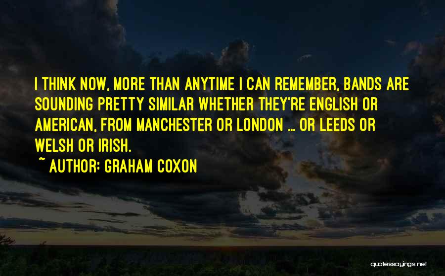 Graham Coxon Quotes: I Think Now, More Than Anytime I Can Remember, Bands Are Sounding Pretty Similar Whether They're English Or American, From