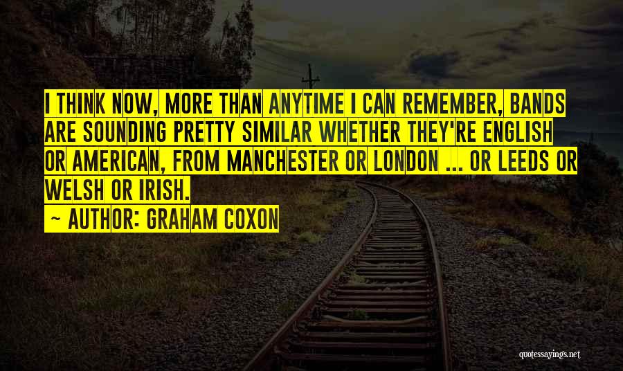 Graham Coxon Quotes: I Think Now, More Than Anytime I Can Remember, Bands Are Sounding Pretty Similar Whether They're English Or American, From