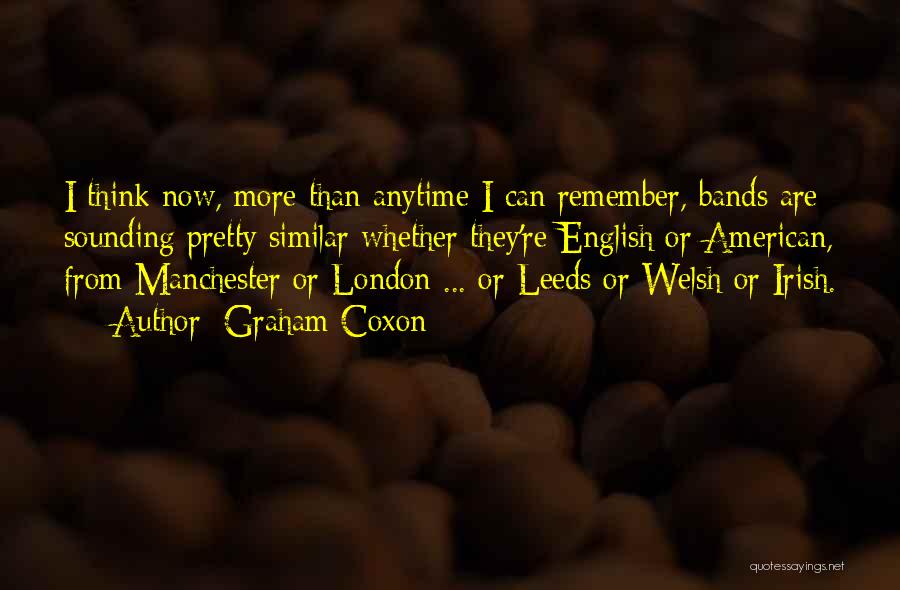 Graham Coxon Quotes: I Think Now, More Than Anytime I Can Remember, Bands Are Sounding Pretty Similar Whether They're English Or American, From