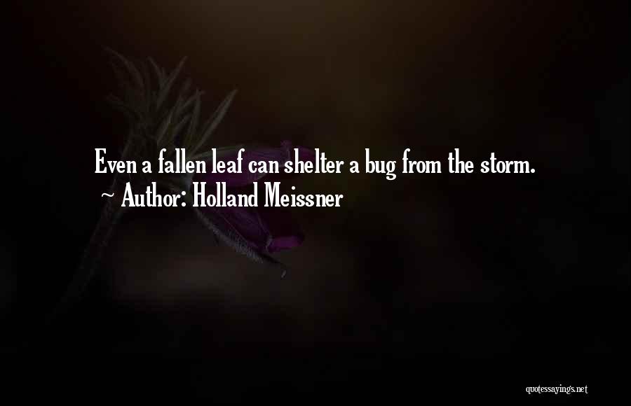 Holland Meissner Quotes: Even A Fallen Leaf Can Shelter A Bug From The Storm.