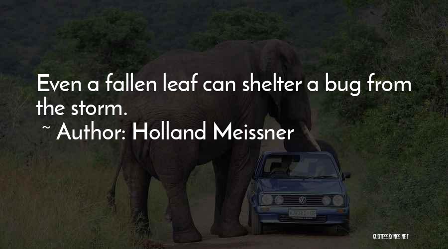 Holland Meissner Quotes: Even A Fallen Leaf Can Shelter A Bug From The Storm.