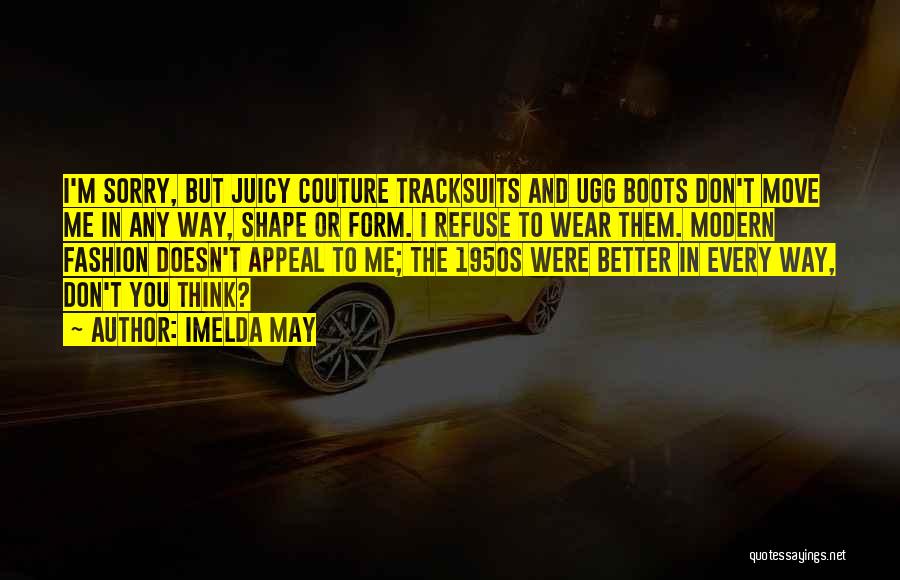 Imelda May Quotes: I'm Sorry, But Juicy Couture Tracksuits And Ugg Boots Don't Move Me In Any Way, Shape Or Form. I Refuse