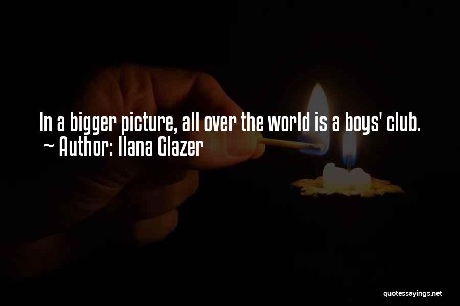 Ilana Glazer Quotes: In A Bigger Picture, All Over The World Is A Boys' Club.