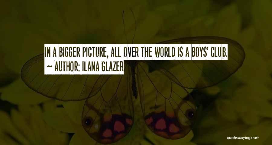 Ilana Glazer Quotes: In A Bigger Picture, All Over The World Is A Boys' Club.