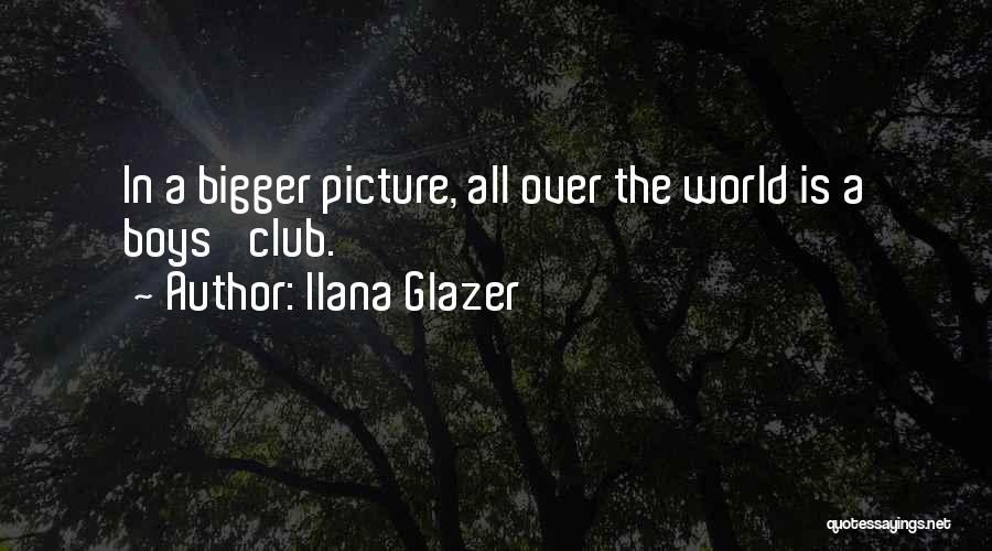 Ilana Glazer Quotes: In A Bigger Picture, All Over The World Is A Boys' Club.