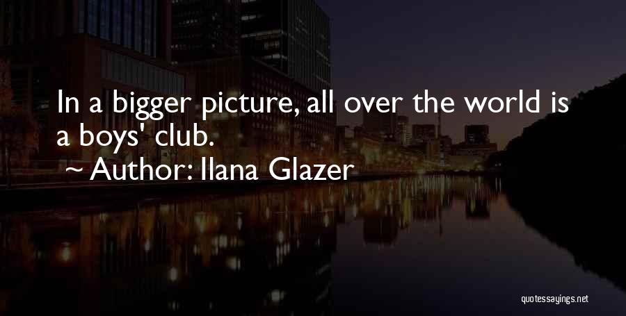 Ilana Glazer Quotes: In A Bigger Picture, All Over The World Is A Boys' Club.