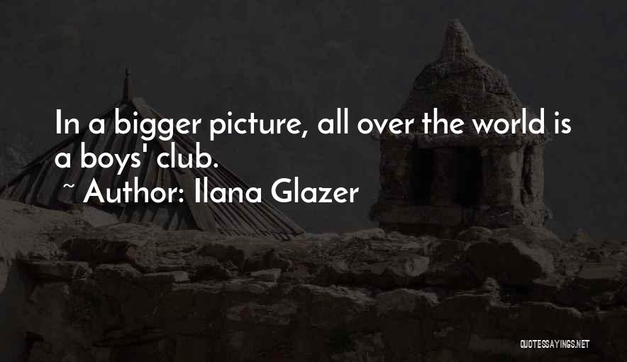 Ilana Glazer Quotes: In A Bigger Picture, All Over The World Is A Boys' Club.