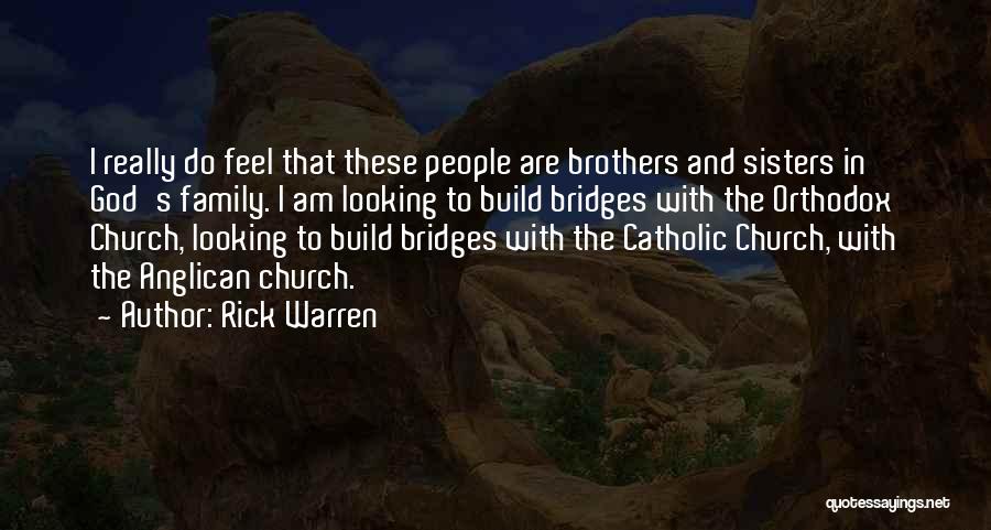 Rick Warren Quotes: I Really Do Feel That These People Are Brothers And Sisters In God's Family. I Am Looking To Build Bridges