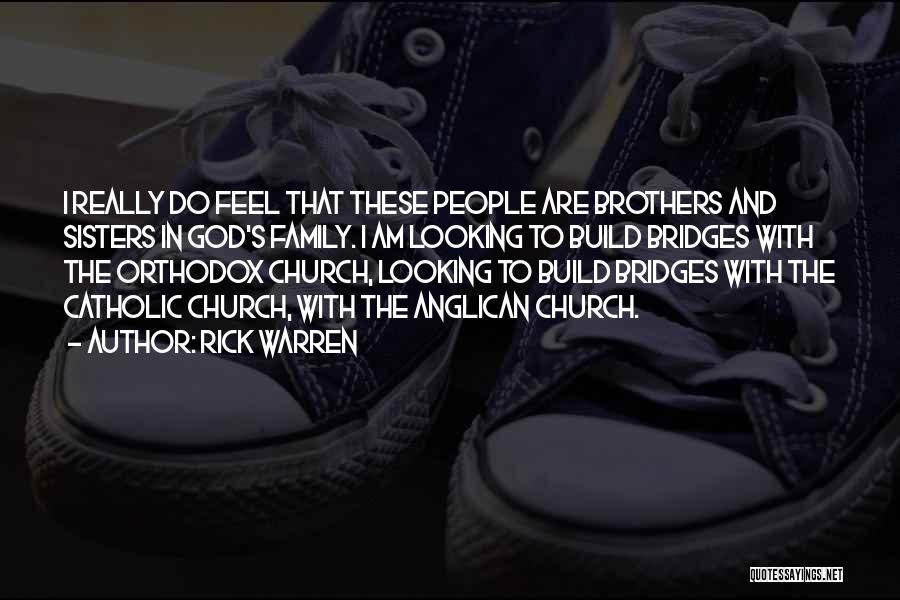 Rick Warren Quotes: I Really Do Feel That These People Are Brothers And Sisters In God's Family. I Am Looking To Build Bridges