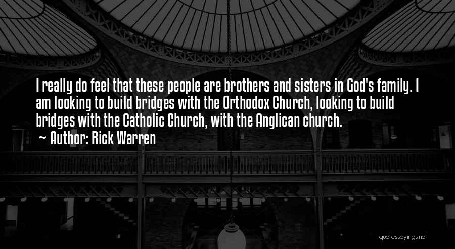 Rick Warren Quotes: I Really Do Feel That These People Are Brothers And Sisters In God's Family. I Am Looking To Build Bridges