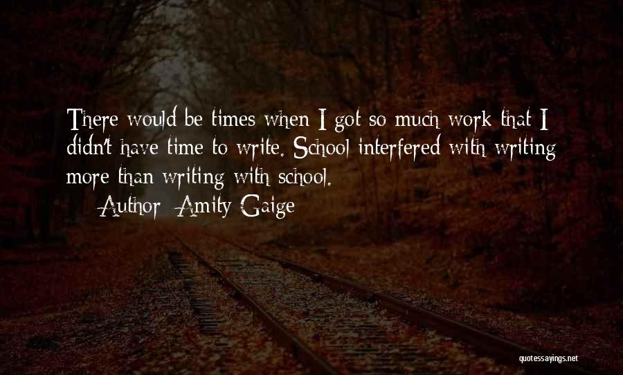 Amity Gaige Quotes: There Would Be Times When I Got So Much Work That I Didn't Have Time To Write. School Interfered With