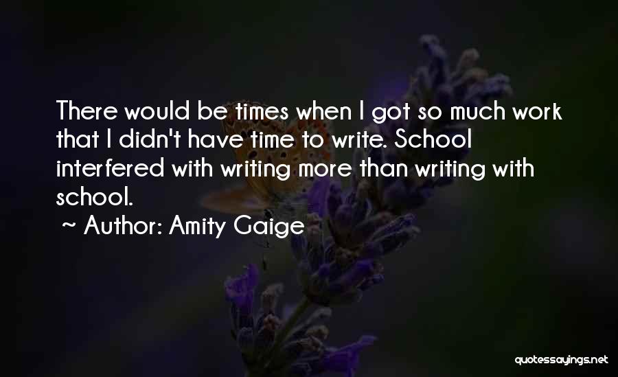 Amity Gaige Quotes: There Would Be Times When I Got So Much Work That I Didn't Have Time To Write. School Interfered With