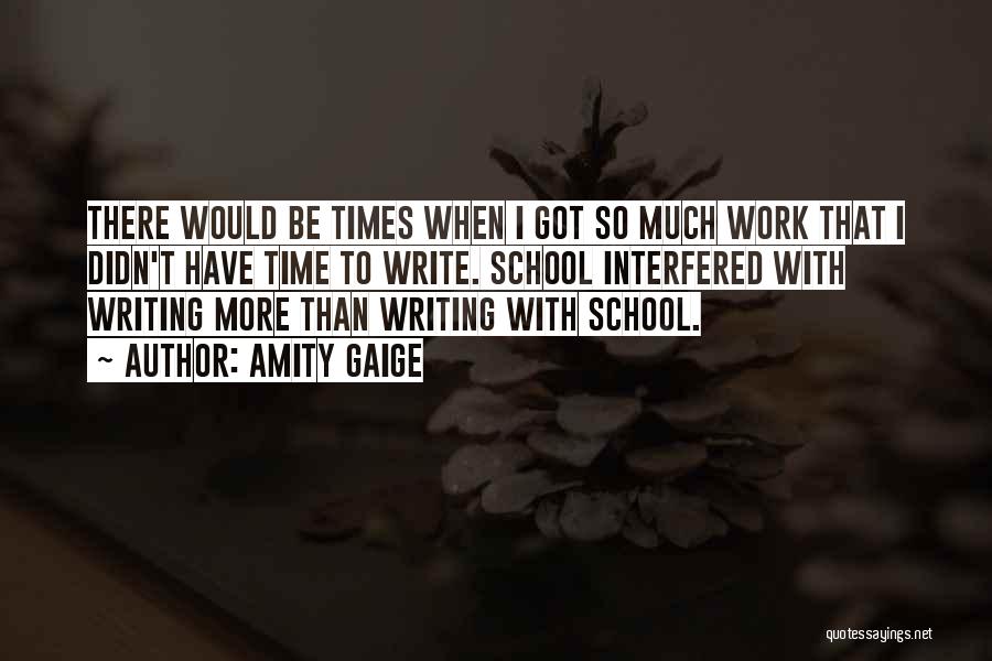 Amity Gaige Quotes: There Would Be Times When I Got So Much Work That I Didn't Have Time To Write. School Interfered With