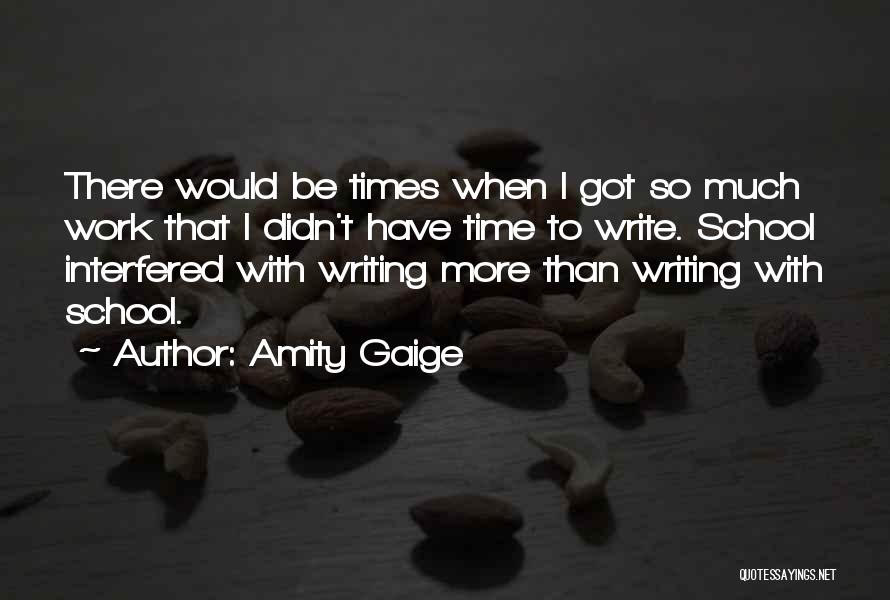 Amity Gaige Quotes: There Would Be Times When I Got So Much Work That I Didn't Have Time To Write. School Interfered With