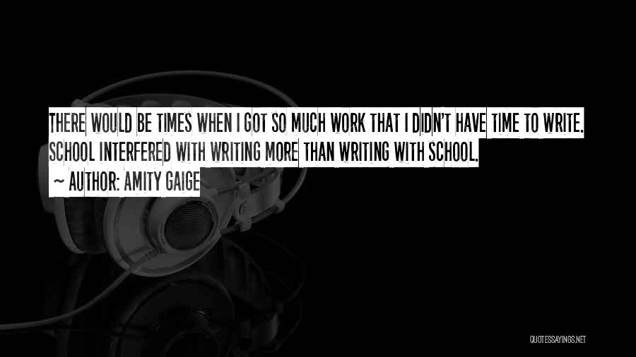Amity Gaige Quotes: There Would Be Times When I Got So Much Work That I Didn't Have Time To Write. School Interfered With