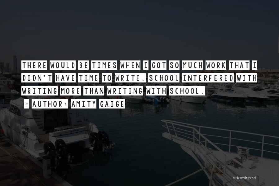 Amity Gaige Quotes: There Would Be Times When I Got So Much Work That I Didn't Have Time To Write. School Interfered With
