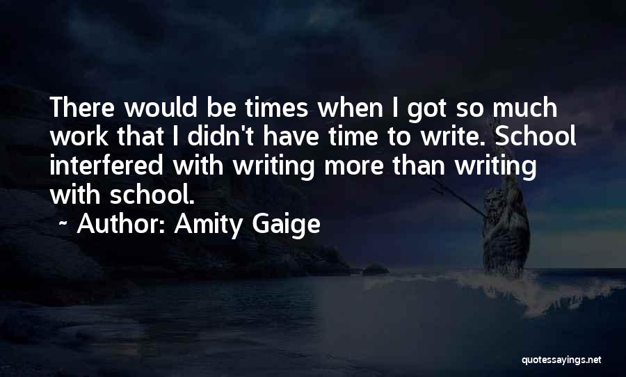 Amity Gaige Quotes: There Would Be Times When I Got So Much Work That I Didn't Have Time To Write. School Interfered With