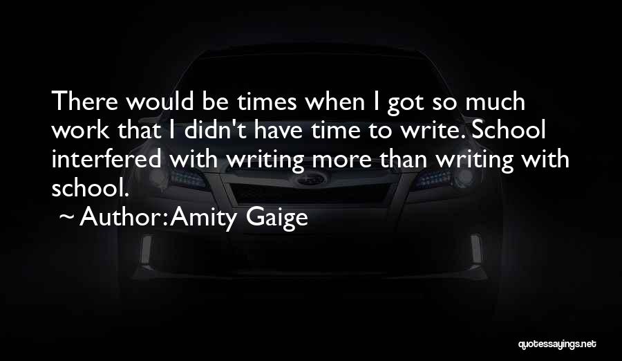 Amity Gaige Quotes: There Would Be Times When I Got So Much Work That I Didn't Have Time To Write. School Interfered With