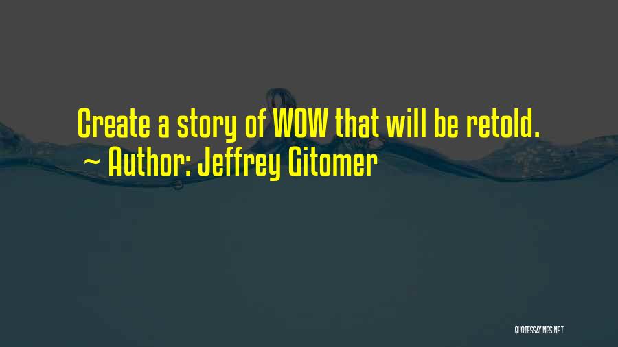 Jeffrey Gitomer Quotes: Create A Story Of Wow That Will Be Retold.