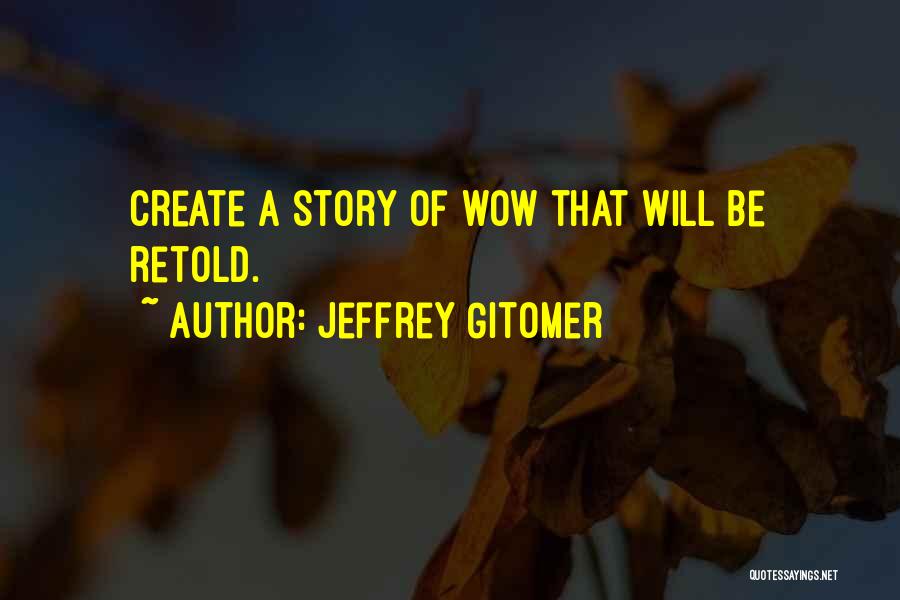 Jeffrey Gitomer Quotes: Create A Story Of Wow That Will Be Retold.