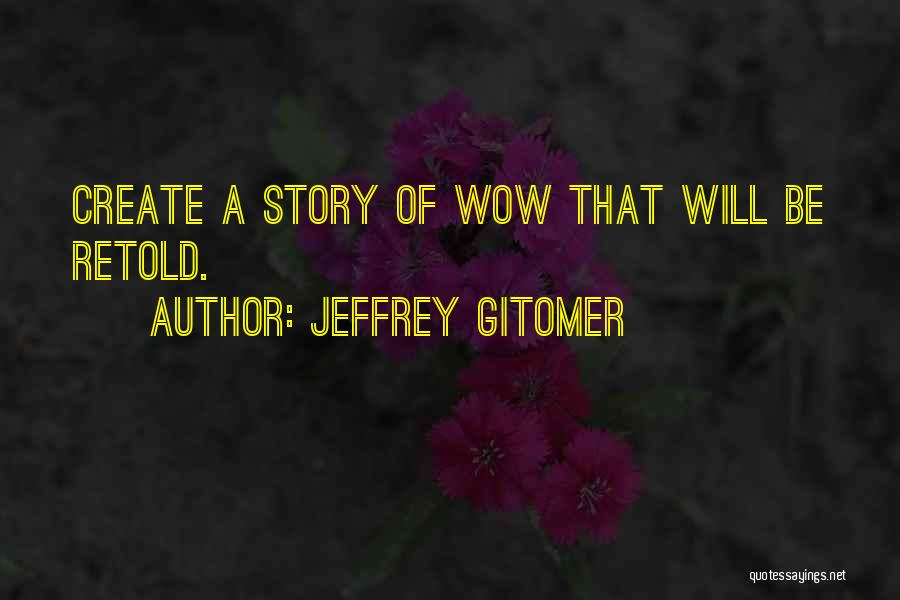 Jeffrey Gitomer Quotes: Create A Story Of Wow That Will Be Retold.