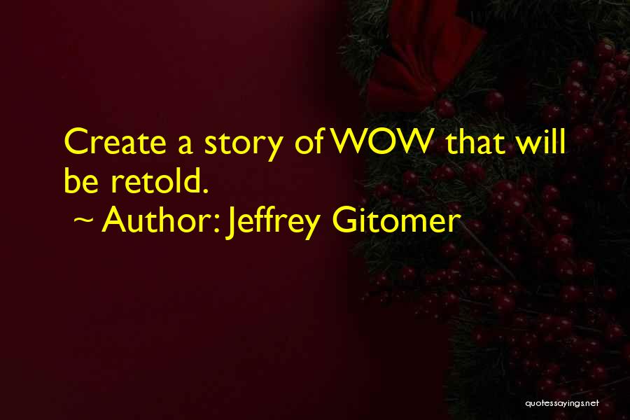 Jeffrey Gitomer Quotes: Create A Story Of Wow That Will Be Retold.