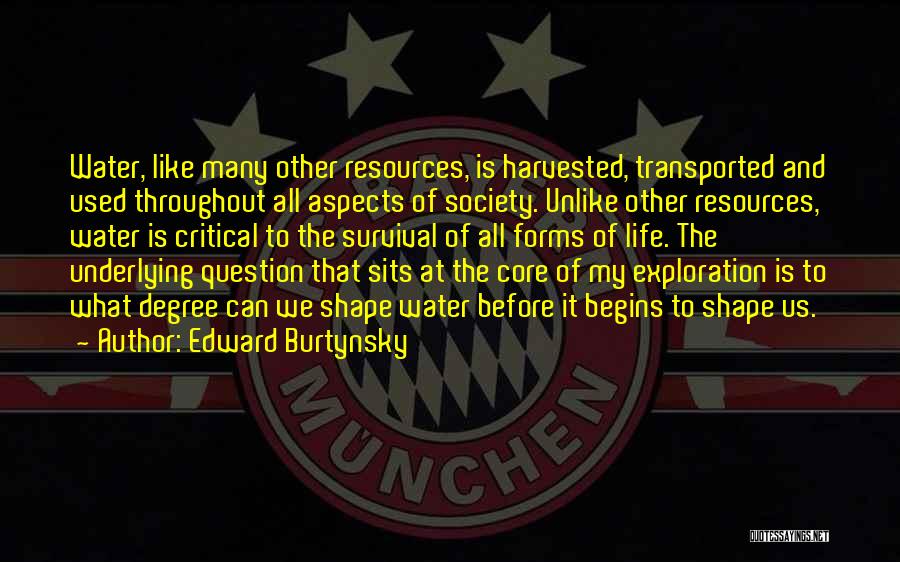 Edward Burtynsky Quotes: Water, Like Many Other Resources, Is Harvested, Transported And Used Throughout All Aspects Of Society. Unlike Other Resources, Water Is