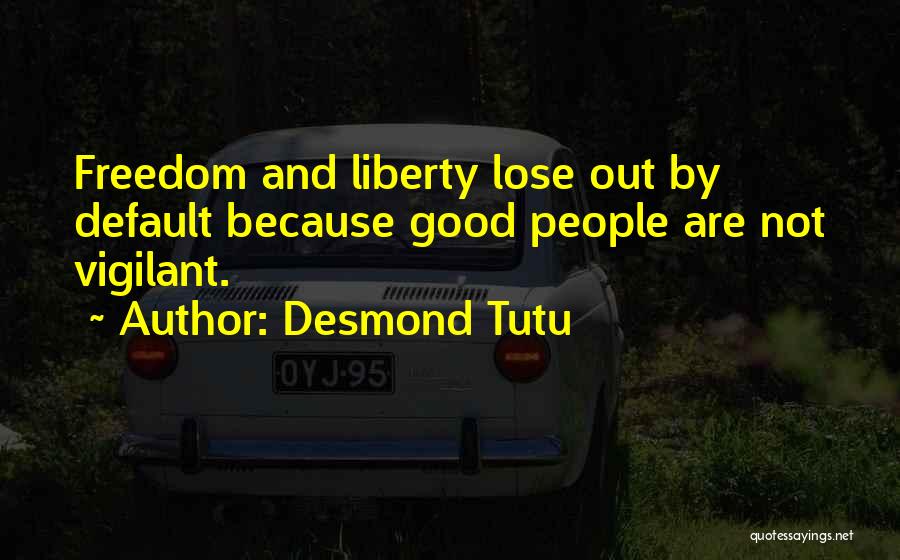 Desmond Tutu Quotes: Freedom And Liberty Lose Out By Default Because Good People Are Not Vigilant.
