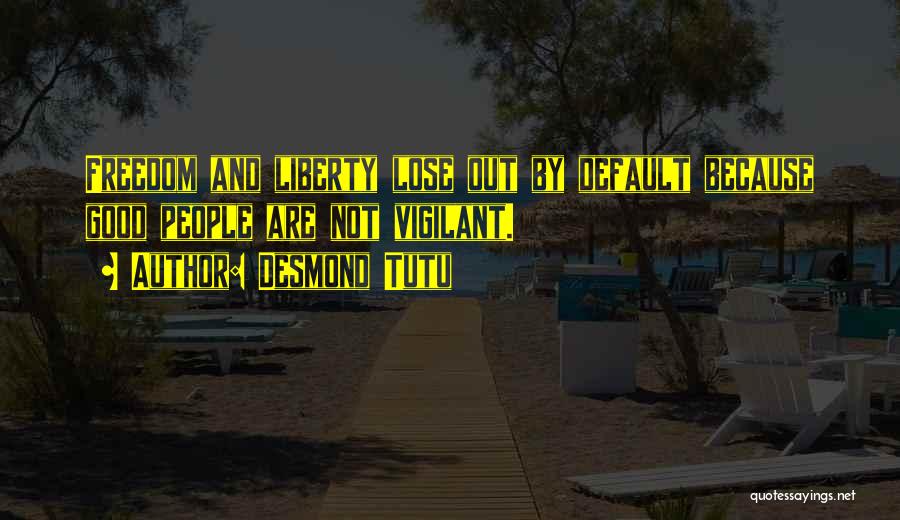 Desmond Tutu Quotes: Freedom And Liberty Lose Out By Default Because Good People Are Not Vigilant.
