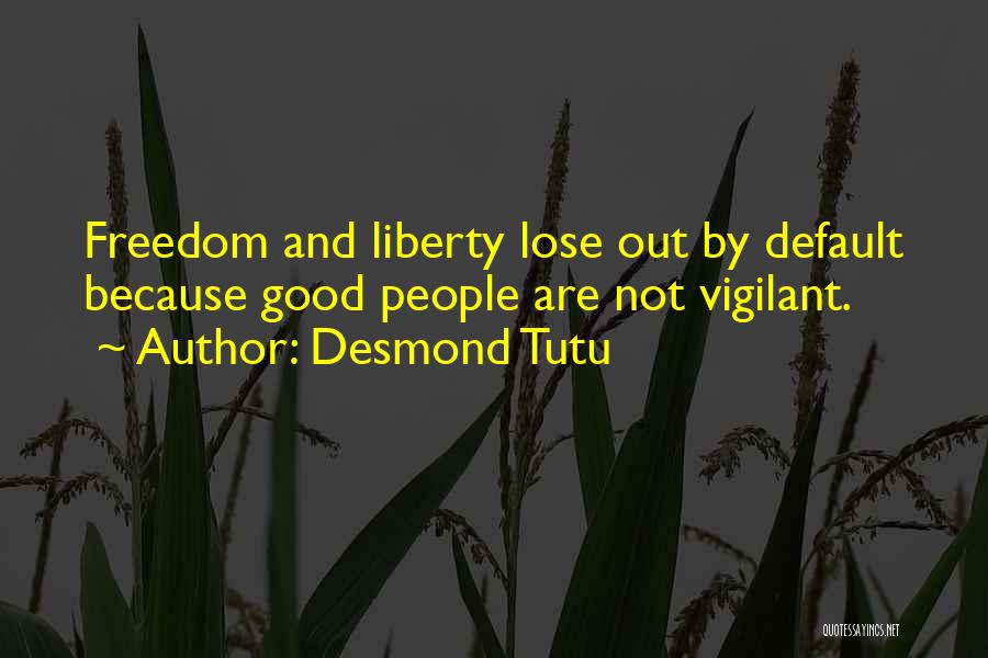 Desmond Tutu Quotes: Freedom And Liberty Lose Out By Default Because Good People Are Not Vigilant.