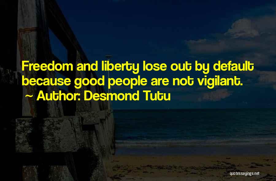 Desmond Tutu Quotes: Freedom And Liberty Lose Out By Default Because Good People Are Not Vigilant.