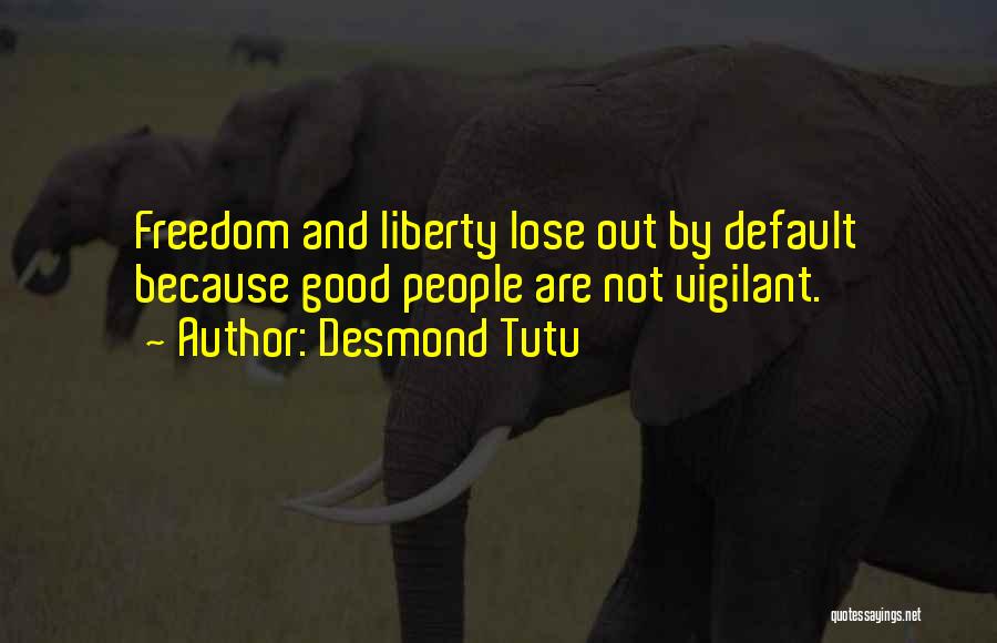 Desmond Tutu Quotes: Freedom And Liberty Lose Out By Default Because Good People Are Not Vigilant.