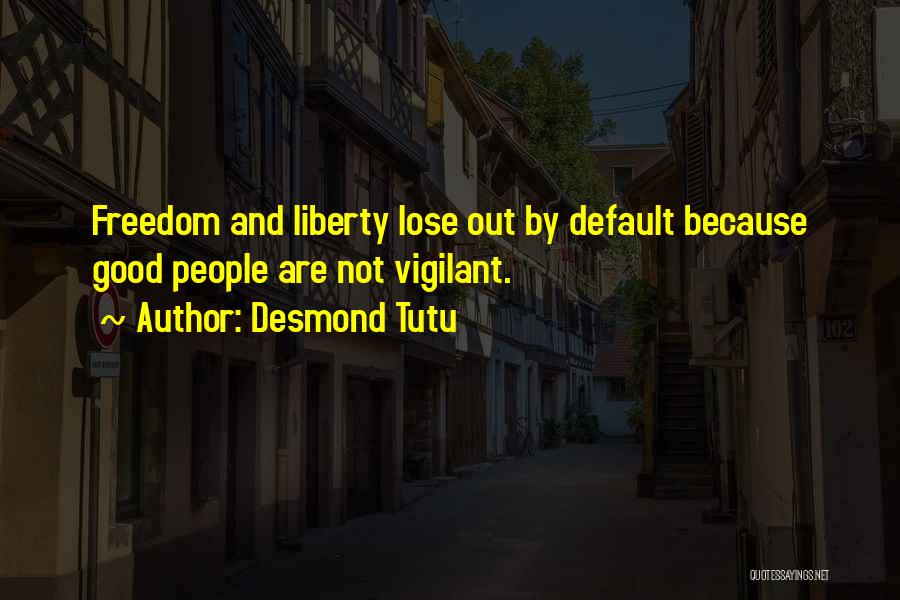 Desmond Tutu Quotes: Freedom And Liberty Lose Out By Default Because Good People Are Not Vigilant.