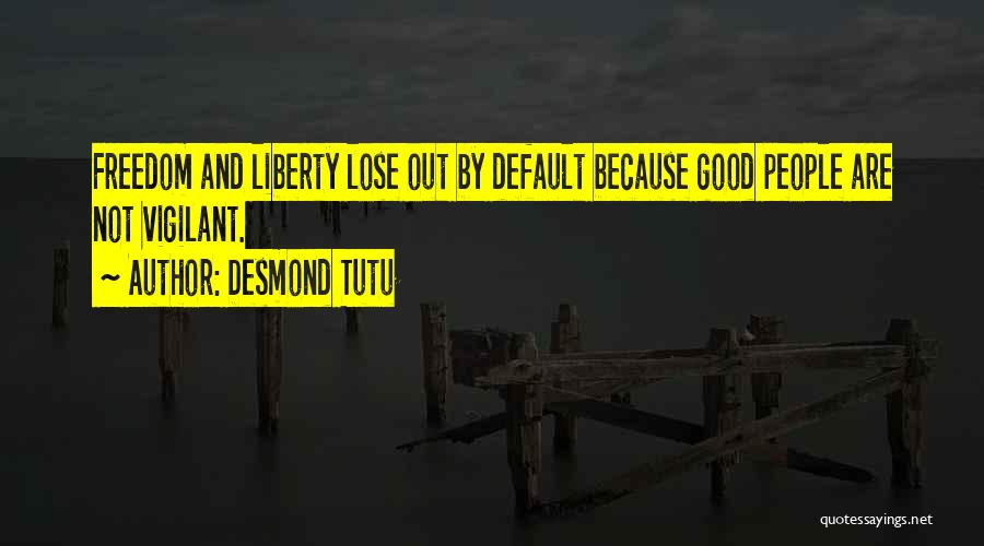 Desmond Tutu Quotes: Freedom And Liberty Lose Out By Default Because Good People Are Not Vigilant.
