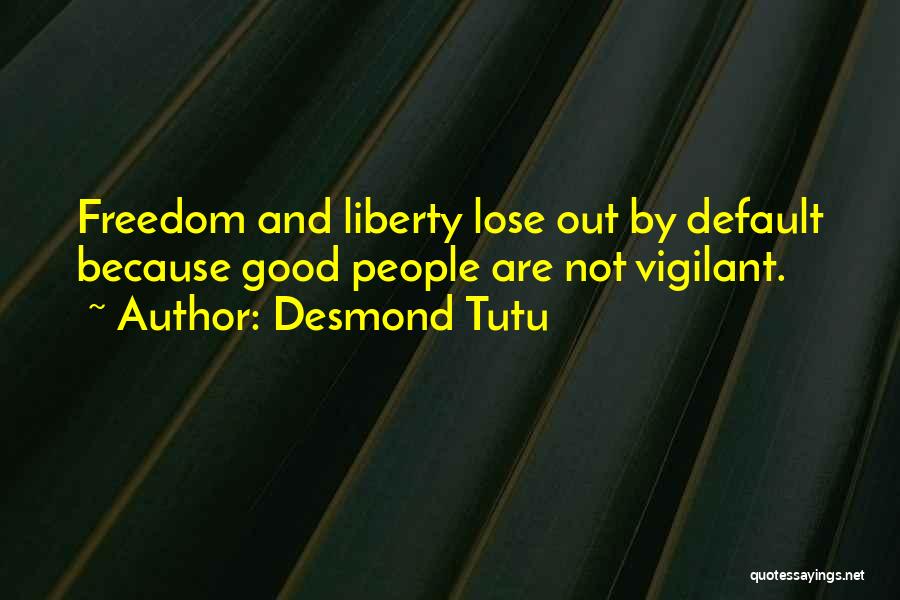 Desmond Tutu Quotes: Freedom And Liberty Lose Out By Default Because Good People Are Not Vigilant.